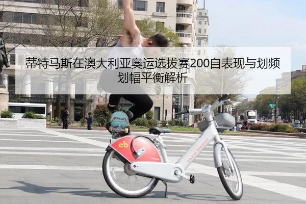 蒂特马斯在澳大利亚奥运选拔赛200自表现与划频划幅平衡解析